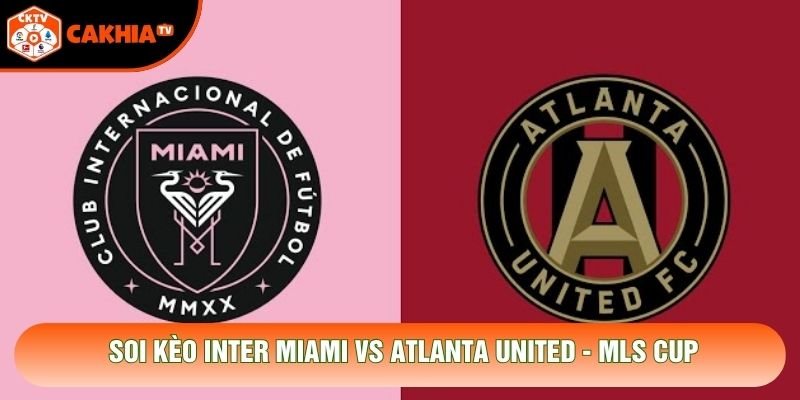Soi Kèo Inter Miami Vs Atlanta United, 06h30 Ngày 18/10 - MLS Cup
