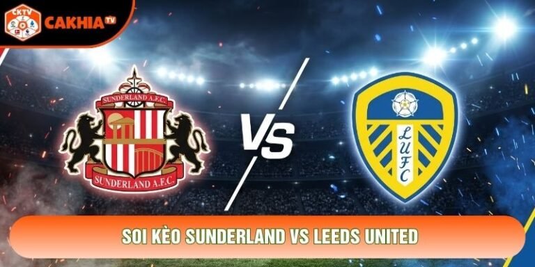 Soi Kèo Sunderland Vs Leeds United, 23h 25/10 - Ngoại Hạng Anh